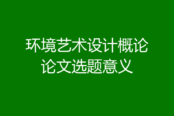 环境艺术设计概论论文选题意义