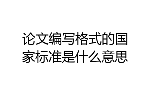 论文编写格式的国家标准是什么意思