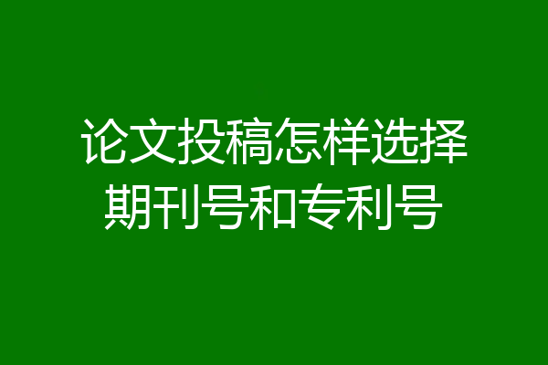论文投稿怎样选择期刊号和专利号