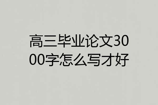 高三毕业论文3000字怎么写才好