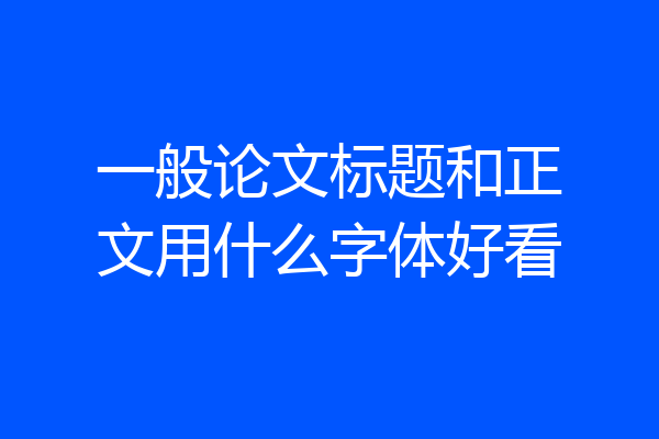 一般论文标题和正文用什么字体好看