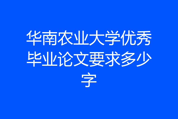 华南农业大学优秀毕业论文要求多少字