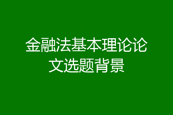 金融法基本理论论文选题背景