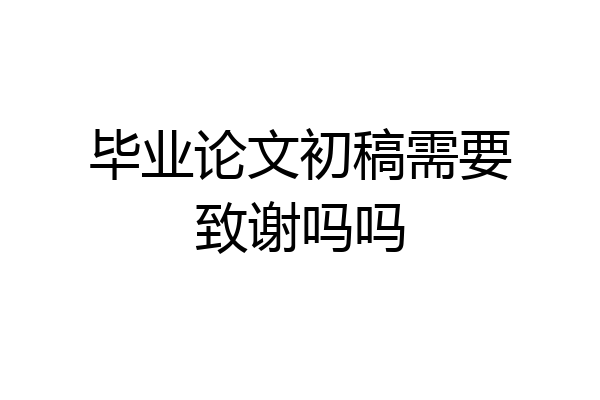 毕业论文初稿需要致谢吗吗