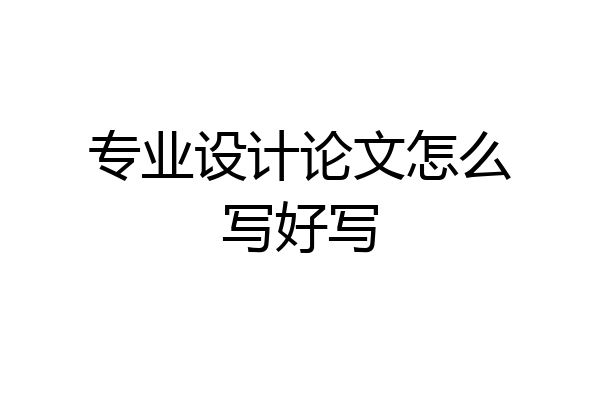 专业设计论文怎么写好写