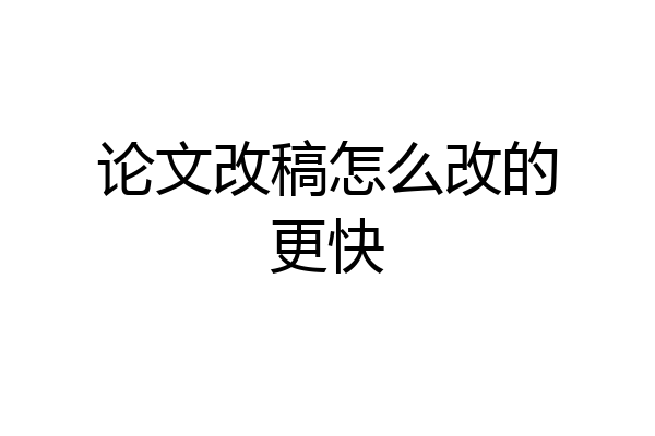 论文改稿怎么改的更快