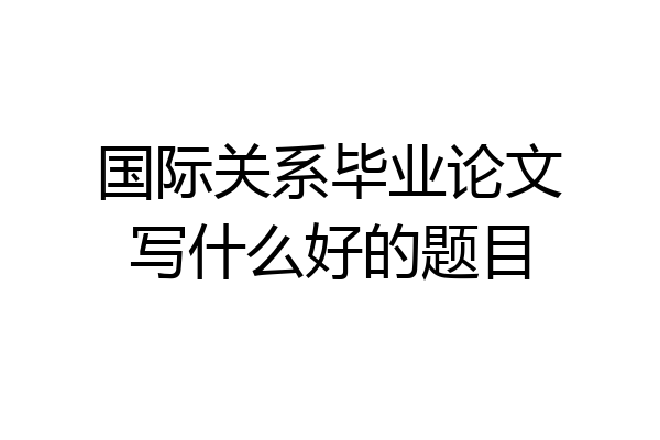 国际关系毕业论文写什么好的题目