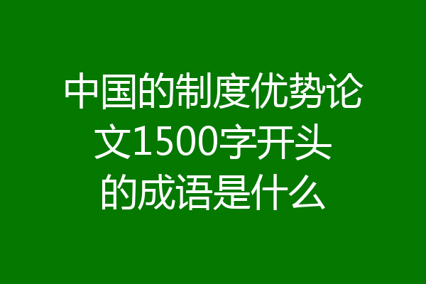 中国的制度优势论文1500字开头的成语是什么