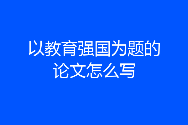 以教育强国为题的论文怎么写