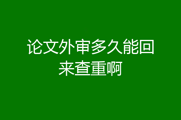 论文外审多久能回来查重啊