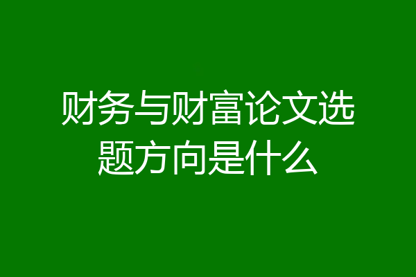 财务与财富论文选题方向是什么