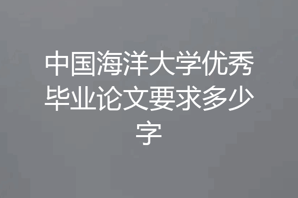 中国海洋大学优秀毕业论文要求多少字