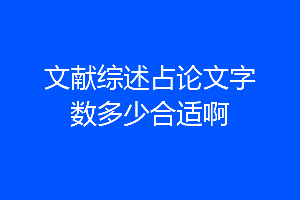 文献综述占论文字数多少合适啊