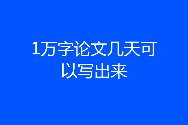 1万字论文几天可以写出来