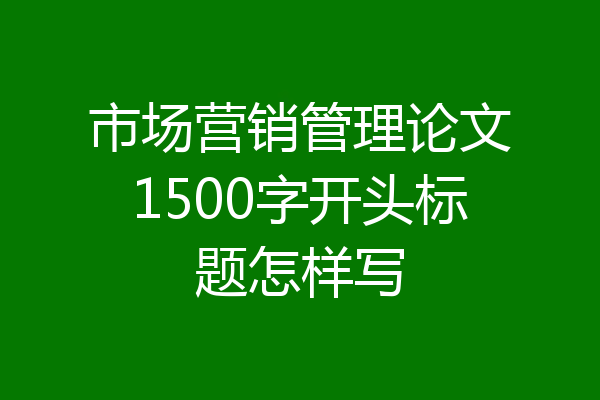 市场营销管理论文1500字开头标题怎样写