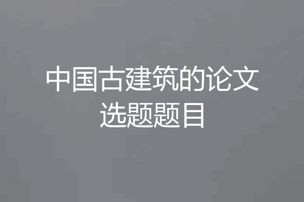 中国古建筑的论文选题题目