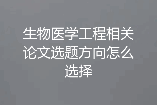 生物医学工程相关论文选题方向怎么选择