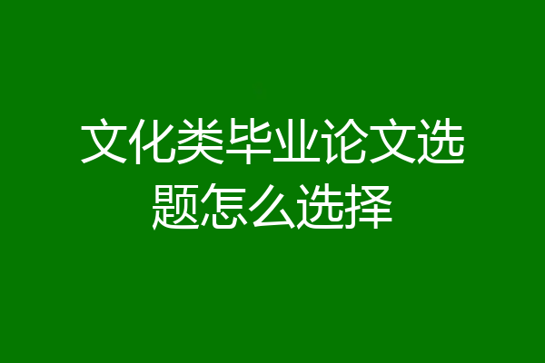 文化类毕业论文选题怎么选择