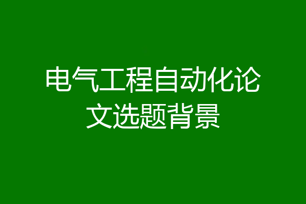 电气工程自动化论文选题背景