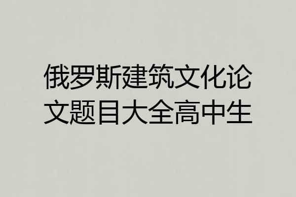 俄罗斯建筑文化论文题目大全高中生