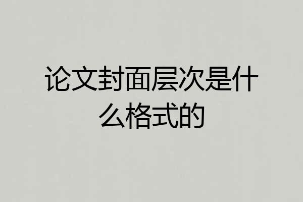 论文封面层次是什么格式的