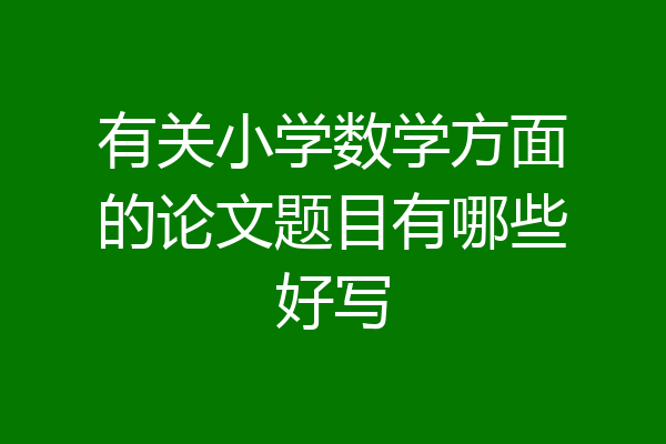 有关小学数学方面的论文题目有哪些好写