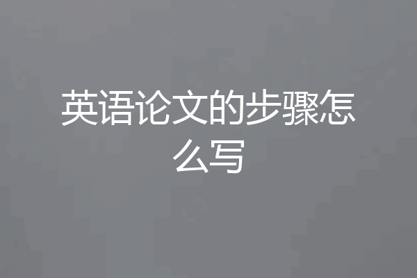英语论文的步骤怎么写