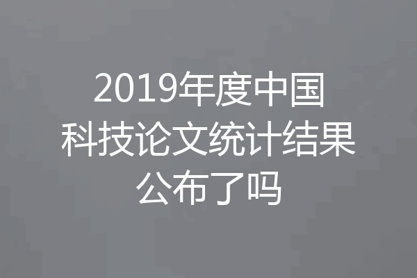 2019年度中国科技论文统计结果公布了吗