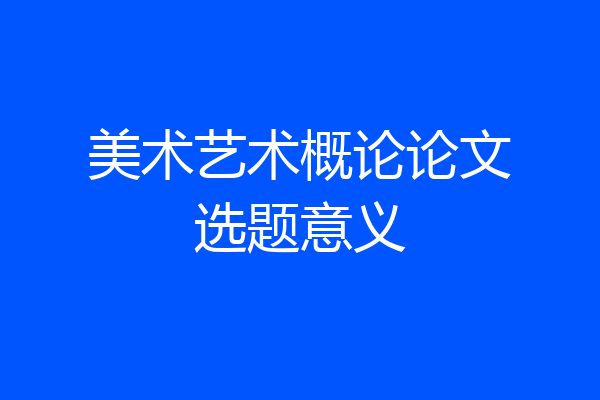 美术艺术概论论文选题意义