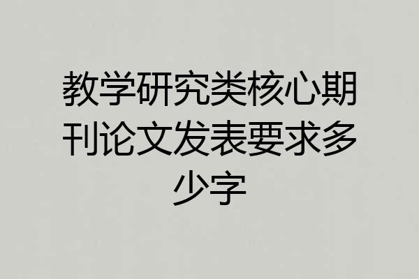 教学研究类核心期刊论文发表要求多少字