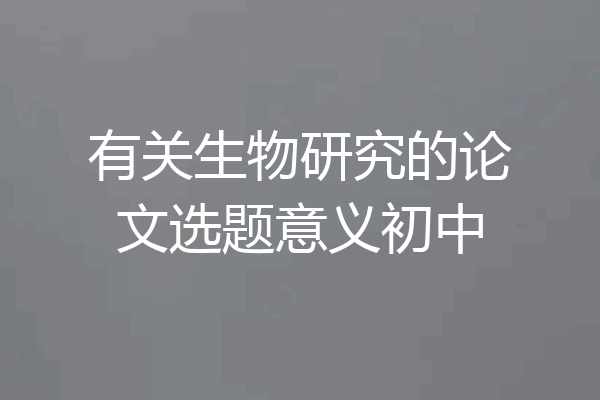 有关生物研究的论文选题意义初中