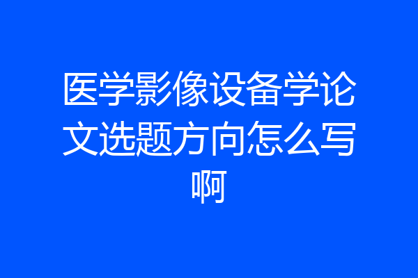 医学影像设备学论文选题方向怎么写啊