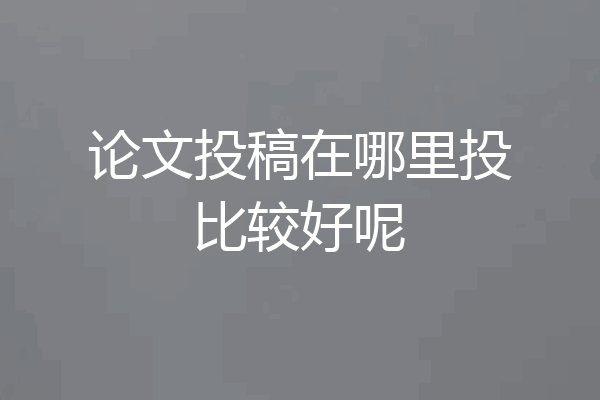 论文投稿在哪里投比较好呢
