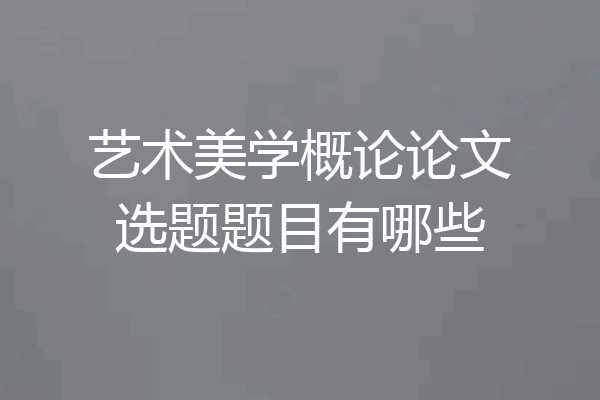 艺术美学概论论文选题题目有哪些