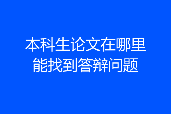 本科生论文在哪里能找到答辩问题