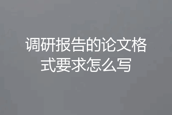 调研报告的论文格式要求怎么写