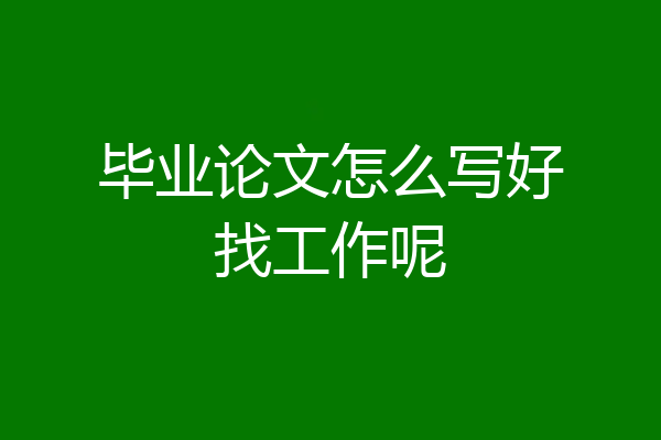 毕业论文怎么写好找工作呢