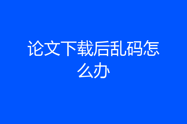 论文下载后乱码怎么办
