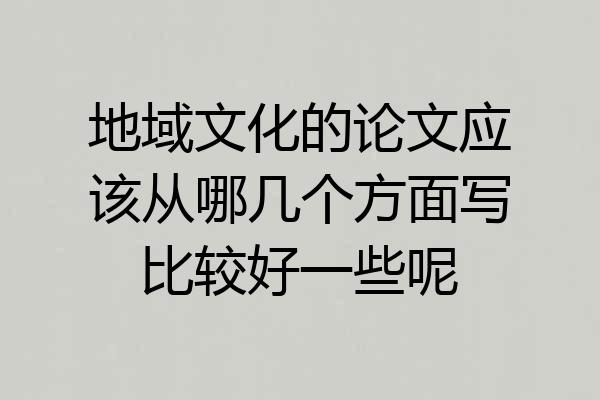 地域文化的论文应该从哪几个方面写比较好一些呢