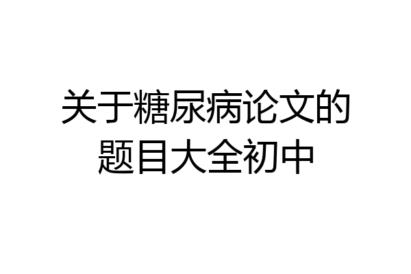 关于糖尿病论文的题目大全初中