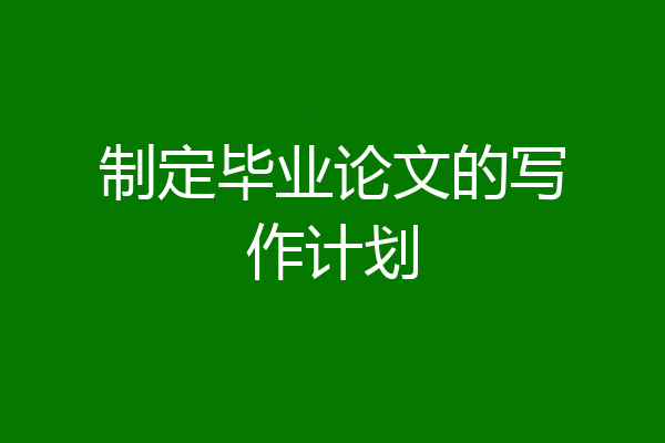 制定毕业论文的写作计划