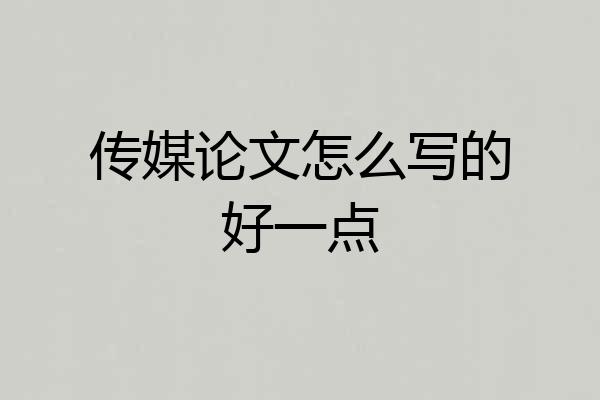 传媒论文怎么写的好一点