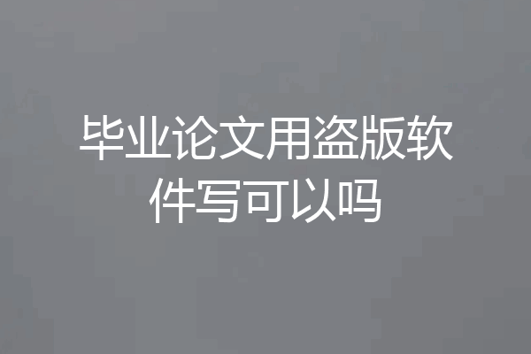 毕业论文用盗版软件写可以吗