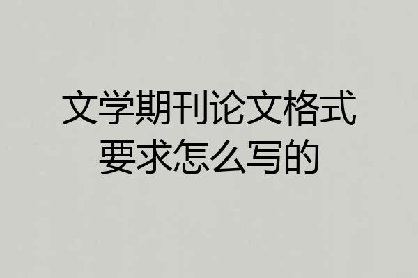 文学期刊论文格式要求怎么写的