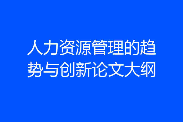 人力资源管理的趋势与创新论文大纲