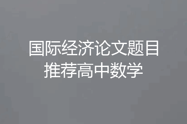 国际经济论文题目推荐高中数学