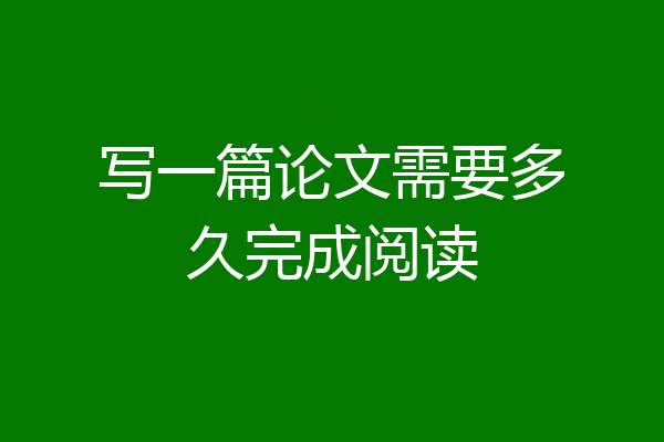 写一篇论文需要多久完成阅读