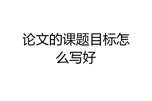 论文的课题目标怎么写好
