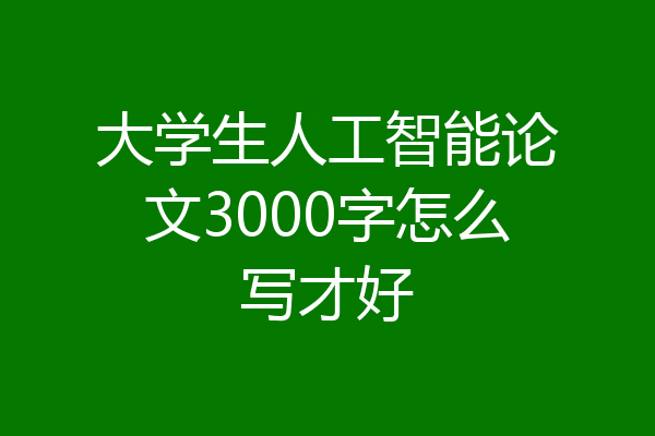大学生人工智能论文3000字怎么写才好