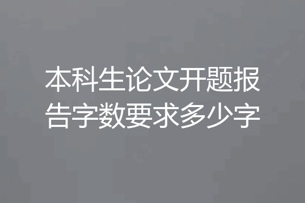 本科生论文开题报告字数要求多少字